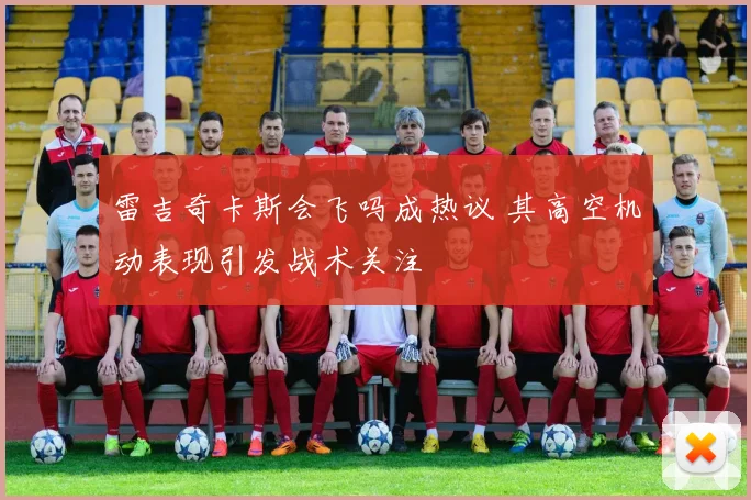 雷吉奇卡斯会飞吗成热议 其高空机动表现引发战术关注