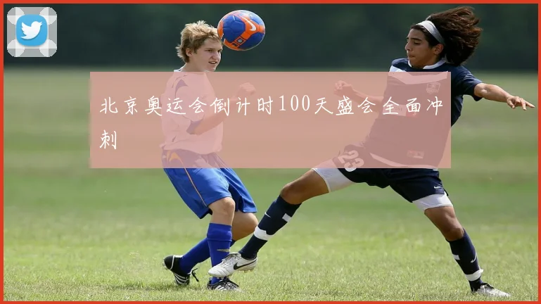 北京奥运会倒计时100天盛会全面冲刺