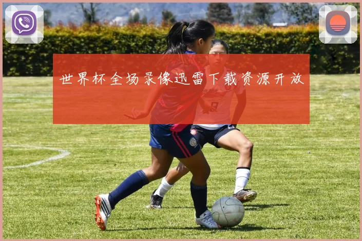 世界杯全场录像迅雷下载资源开放