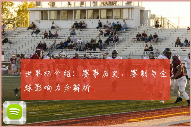 世界杯介绍:赛事历史、赛制与全球影响力全解析