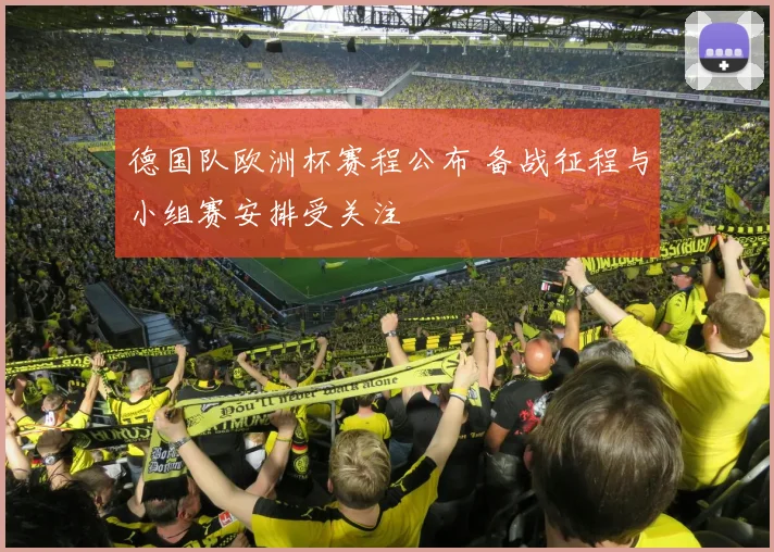 德国队欧洲杯赛程公布 备战征程与小组赛安排受关注