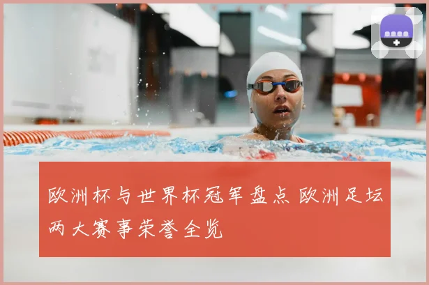 欧洲杯与世界杯冠军盘点 欧洲足坛两大赛事荣誉全览