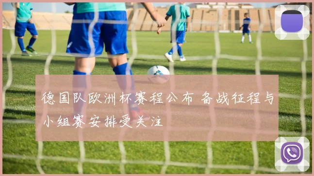 德国队欧洲杯赛程公布 备战征程与小组赛安排受关注