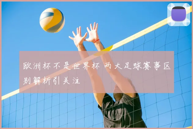 欧洲杯不是世界杯 两大足球赛事区别解析引关注