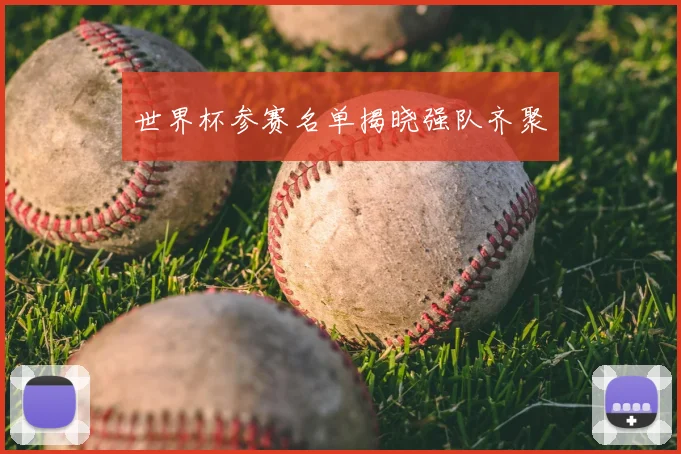 世界杯参赛名单揭晓强队齐聚