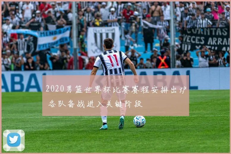 2020男篮世界杯比赛赛程安排出炉 各队备战进入关键阶段
