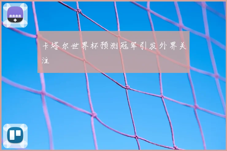 卡塔尔世界杯预测冠军引发外界关注