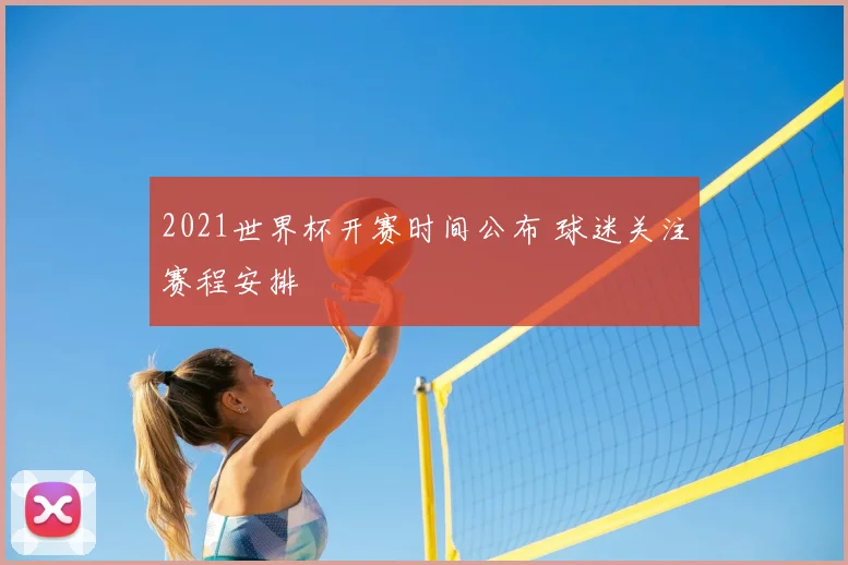 2021世界杯开赛时间公布 球迷关注赛程安排