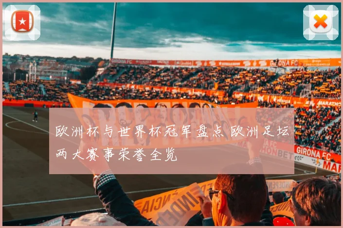 欧洲杯与世界杯冠军盘点 欧洲足坛两大赛事荣誉全览